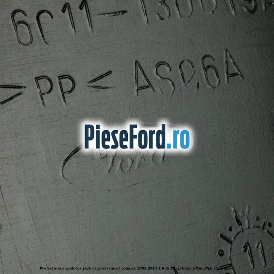 Protectie vas spalator parbriz Ford Transit Connect 2002-2014 1.8 Di 75 cp Protectie vas spalator parbriz Ford Transit Connect 2002-2014 1.8 Di 75 cp BHPA, P7PA, P7PB, R2PA diesel