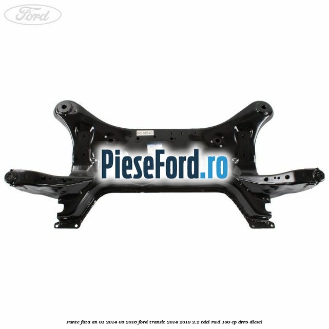 Punte fata an 01/2014-06/2016 Ford Transit 2014-2018 2.2 TDCi RWD 100 cp Punte fata an 01/2014-06/2016 Ford Transit 2014-2018 2.2 TDCi RWD 100 cp DRR5 diesel