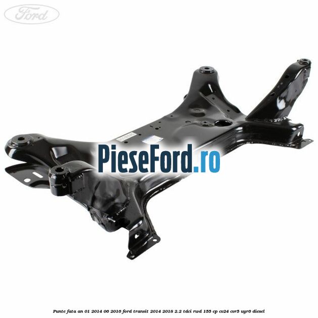 Punte fata an 01/2014-06/2016 Ford Transit 2014-2018 2.2 TDCi RWD 155 cp CV24, CVR5, UYR6 diesel