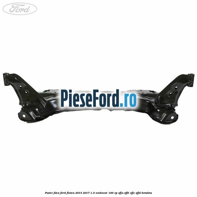 Punte fata Ford Fiesta 2013-2017 1.0 EcoBoost 100 cp Punte fata Ford Fiesta 2013-2017 1.0 EcoBoost 100 cp SFJA, SFJB, SFJC, SFJD benzina