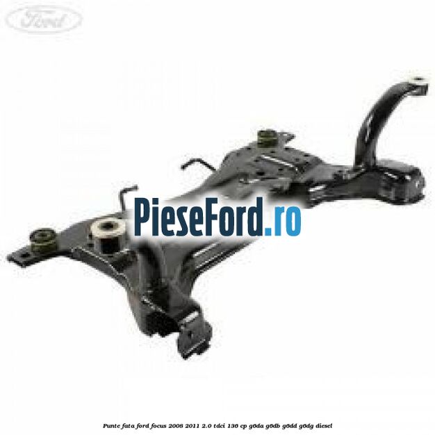 Punte fata Ford Focus 2008-2011 2.0 TDCi 136 cp G6DA, G6DB, G6DD, G6DG diesel