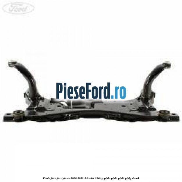 Punte fata Ford Focus 2008-2011 2.0 TDCi 136 cp G6DA, G6DB, G6DD, G6DG diesel