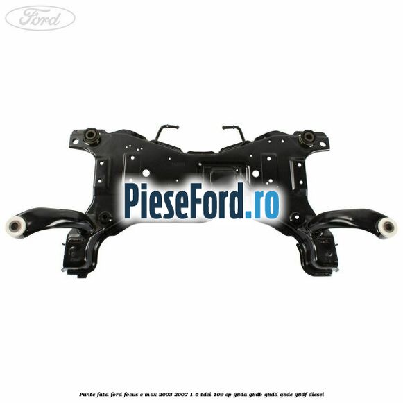 Punte fata Ford Focus C-Max 2003-2007 1.6 TDCi 109 cp G8DA, G8DB, G8DD, G8DE, G8DF diesel