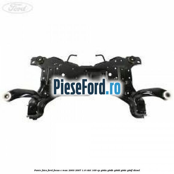 Punte fata Ford Focus C-Max 2003-2007 1.6 TDCi 109 cp G8DA, G8DB, G8DD, G8DE, G8DF diesel