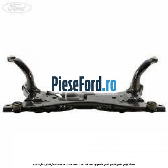 Punte fata Ford Focus C-Max 2003-2007 1.6 TDCi 109 cp G8DA, G8DB, G8DD, G8DE, G8DF diesel