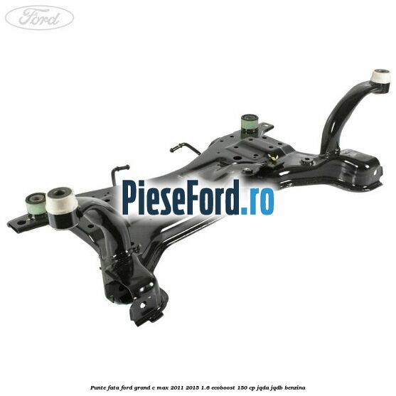 Punte fata Ford Grand C-Max 2011-2015 1.6 EcoBoost 150 cp JQDA, JQDB benzina