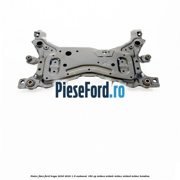 Punte fata Ford Kuga 2016-2018 1.5 EcoBoost 150 cp Punte fata Ford Kuga 2016-2018 1.5 EcoBoost 150 cp M8MA, M8MB, M8MC, M8MD, M8ME benzina
