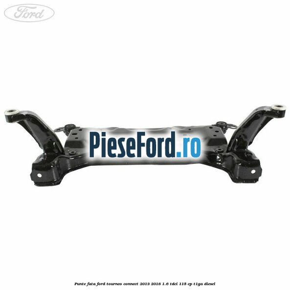 Punte fata Ford Tourneo Connect 2013-2018 1.6 TDCi 115 cp Punte fata Ford Tourneo Connect 2013-2018 1.6 TDCi 115 cp T1GA diesel