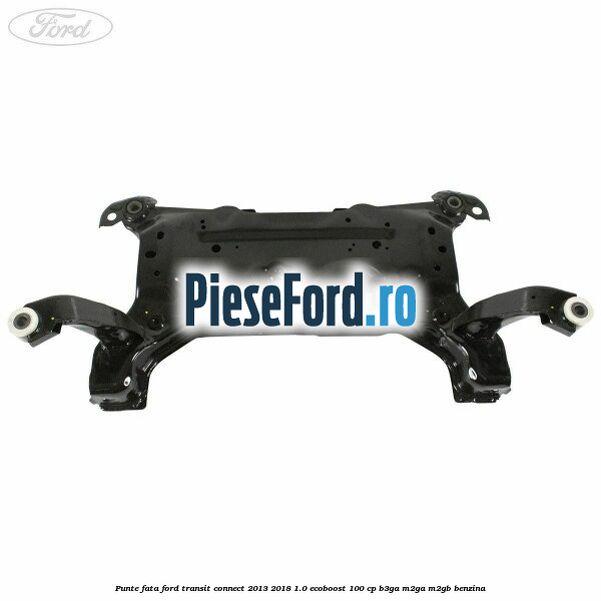 Punte fata Ford Transit Connect 2013-2018 1.0 EcoBoost 100 cp B3GA, M2GA, M2GB benzina