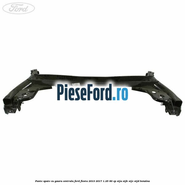 Punte spate cu gaura centrala Ford Fiesta 2013-2017 1.25 60 cp STJA, STJB, STJC, STJD benzina