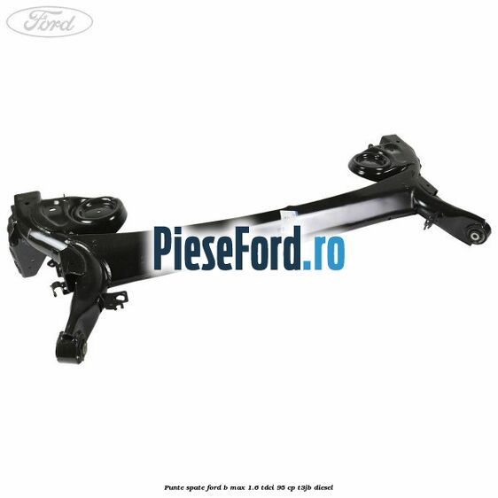 Punte spate Ford B-Max 1.6 TDCi 95 cp T3JB diesel