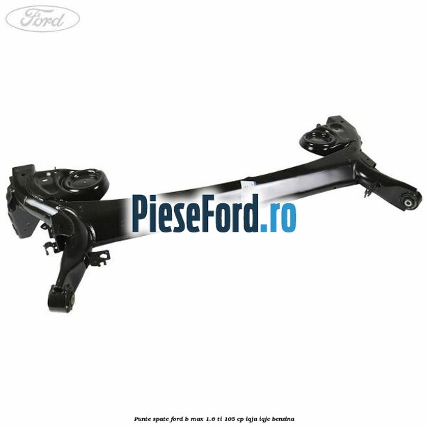 Punte spate Ford B-Max 1.6 Ti 105 cp IQJA, IQJC benzina