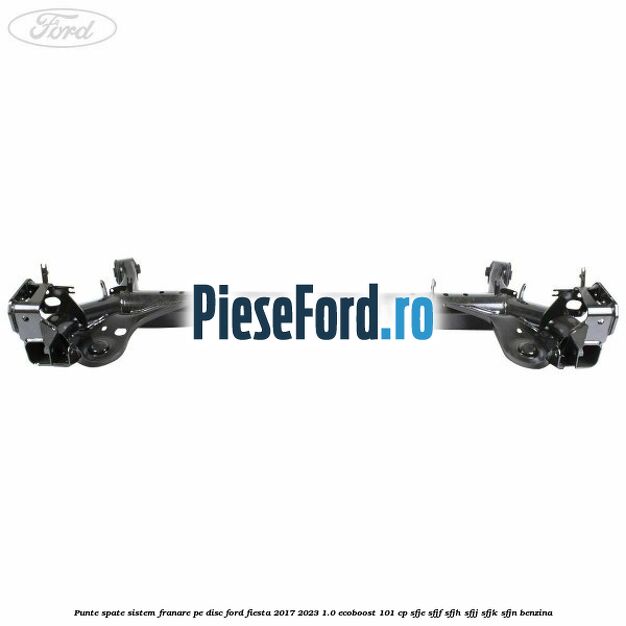 Punte spate sistem franare pe disc Ford Fiesta 2017-2023 1.0 EcoBoost 101 cp Punte spate sistem franare pe disc Ford Fiesta 2017-2023 1.0 EcoBoost 101 cp SFJE, SFJF, SFJH, SFJJ, SFJK, SFJN benzina