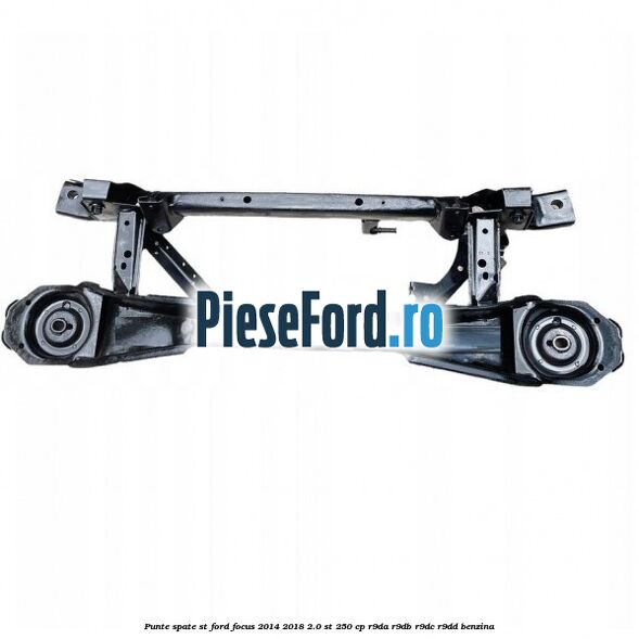 Punte spate ST Ford Focus 2014-2018 2.0 ST 250 cp Punte spate ST Ford Focus 2014-2018 2.0 ST 250 cp R9DA, R9DB, R9DC, R9DD benzina
