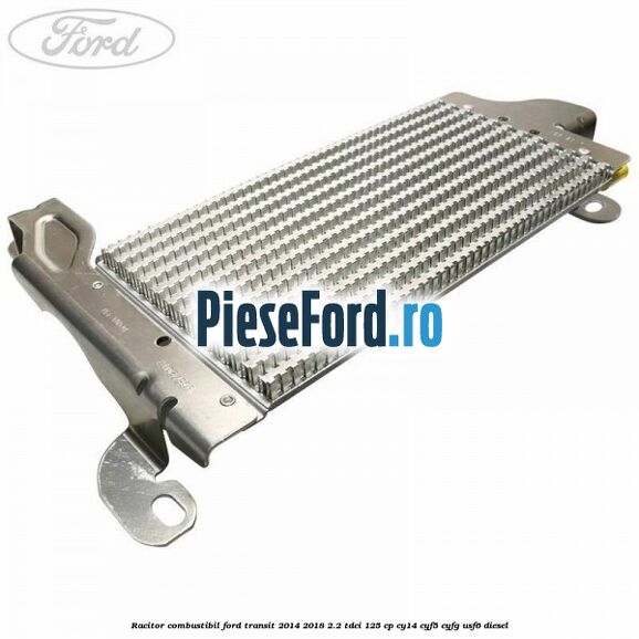 Racitor combustibil Ford Transit 2014-2018 2.2 TDCi 125 cp CY14, CYF5, CYFG, USF6 diesel