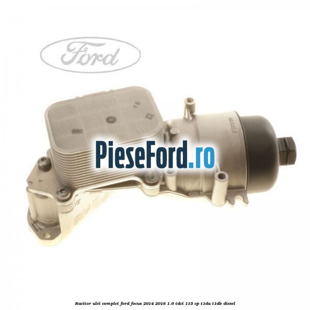 Racitor ulei complet Ford Focus 2014-2018 1.6 TDCi 115 cp Racitor ulei complet Ford Focus 2014-2018 1.6 TDCi 115 cp T1DA, T1DB diesel