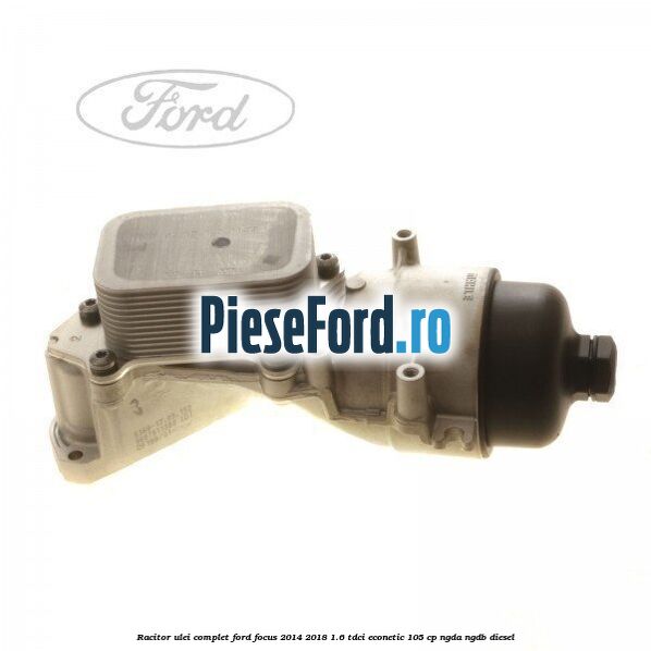 Racitor ulei complet Ford Focus 2014-2018 1.6 TDCi ECOnetic 105 cp Racitor ulei complet Ford Focus 2014-2018 1.6 TDCi ECOnetic 105 cp NGDA, NGDB diesel