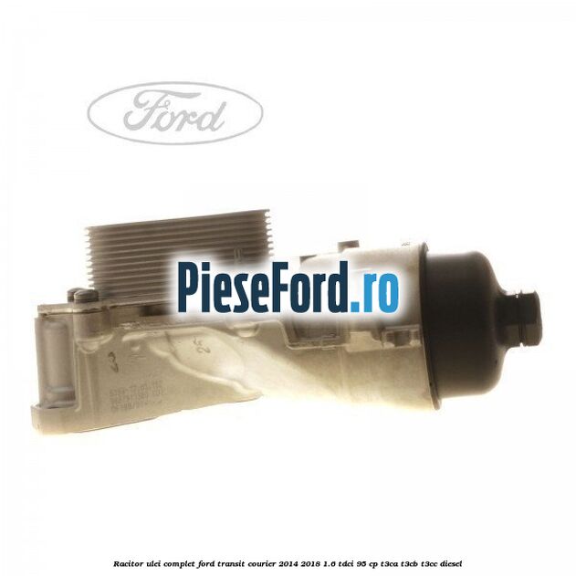 Racitor ulei complet Ford Transit Courier 2014-2018 1.6 TDCi 95 cp Racitor ulei complet Ford Transit Courier 2014-2018 1.6 TDCi 95 cp T3CA, T3CB, T3CC diesel