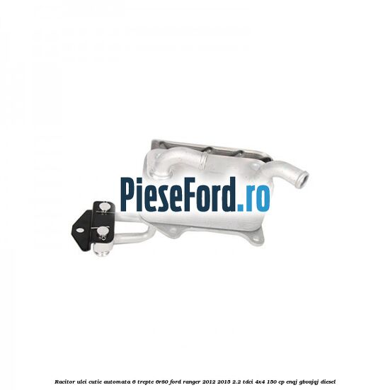 Racitor ulei cutie automata 6 trepte 6R80 Ford Ranger 2012-2015 2.2 TDCi 4x4 150 cp ENQJ, GBVAJQJ diesel