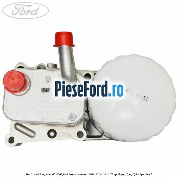 Racitor ulei dupa an 05/2005 Ford Transit Connect 2002-2014 1.8 Di 75 cp BHPA, P7PA, P7PB, R2PA diesel