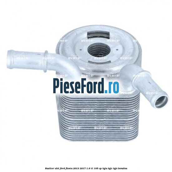 Racitor ulei Ford Fiesta 2013-2017 1.6 Ti 105 cp IQJA, IQJC, IQJE benzina