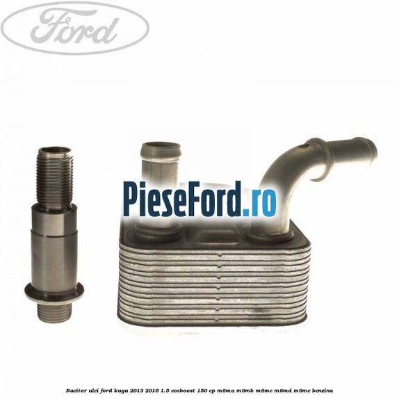 Racitor ulei Ford Kuga 2013-2016 1.5 EcoBoost 150 cp Racitor ulei Ford Kuga 2013-2016 1.5 EcoBoost 150 cp M8MA, M8MB, M8MC, M8MD, M8ME benzina