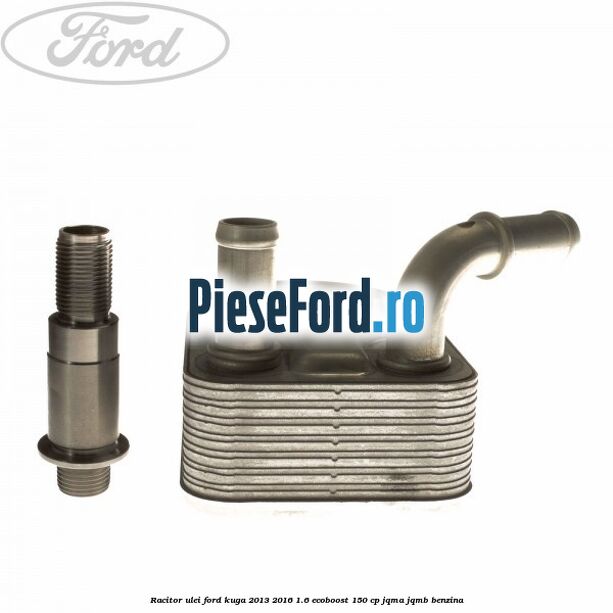 Racitor ulei Ford Kuga 2013-2016 1.6 EcoBoost 150 cp JQMA, JQMB benzina