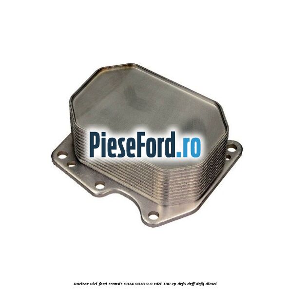 Racitor ulei Ford Transit 2014-2018 2.2 TDCi 100 cp DRF5, DRFF, DRFG diesel