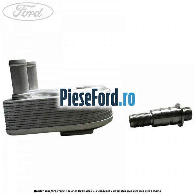 Racitor ulei Ford Transit Courier 2014-2018 1.0 EcoBoost 100 cp SFCA, SFCB, SFCC, SFCD, SFCE benzina
