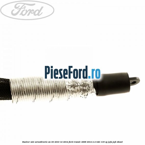 Racitor ulei servodirectie an 03/2010-12/2014 Ford Transit 2006-2014 2.4 TDCi 115 cp JXFA, JXFC diesel