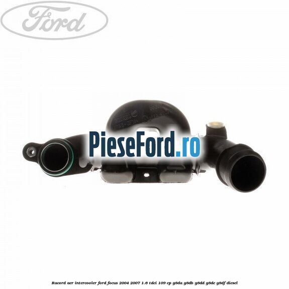 Racord aer intercooler Ford Focus 2004-2007 1.6 TDCi 109 cp Racord aer intercooler Ford Focus 2004-2007 1.6 TDCi 109 cp G8DA, G8DB, G8DD, G8DE, G8DF diesel