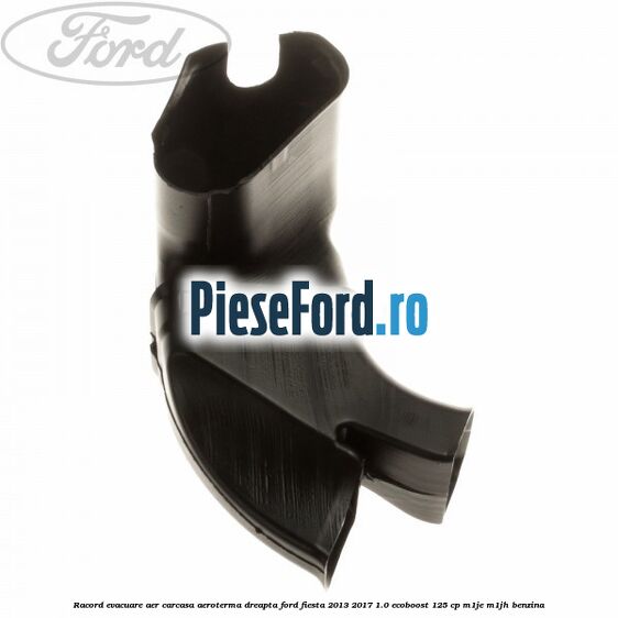 Racord evacuare aer carcasa aeroterma dreapta Ford Fiesta 2013-2017 1.0 EcoBoost 125 cp M1JE, M1JH benzina