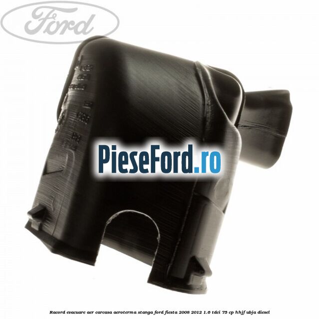Racord evacuare aer carcasa aeroterma stanga Ford Fiesta 2008-2012 1.6 TDCi 75 cp HHJF, UBJA diesel