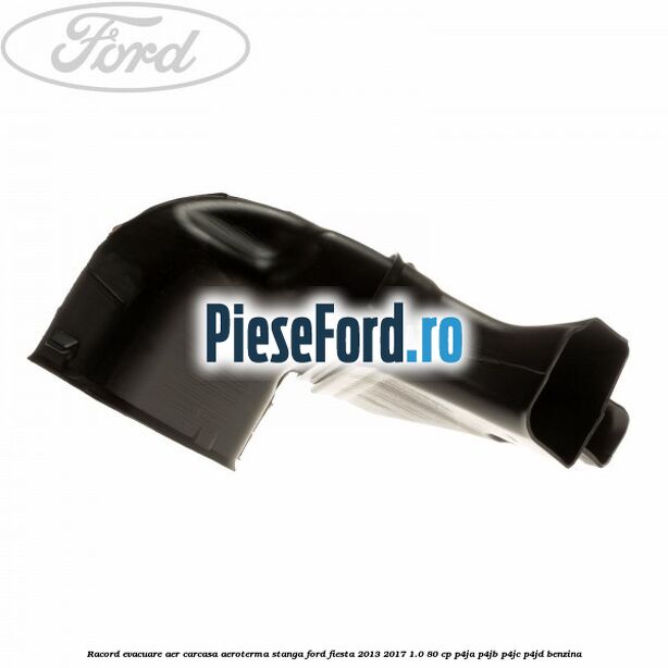Racord evacuare aer carcasa aeroterma stanga Ford Fiesta 2013-2017 1.0 80 cp P4JA, P4JB, P4JC, P4JD benzina
