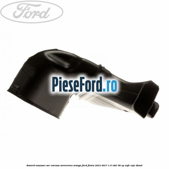Racord evacuare aer carcasa aeroterma stanga Ford Fiesta 2013-2017 1.5 TDCi 95 cp XVJB, XVJC diesel