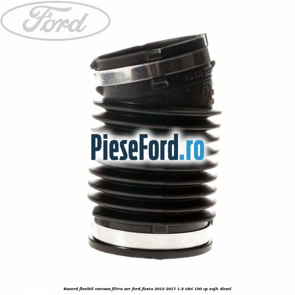 Racord flexibil carcasa filtru aer Ford Fiesta 2013-2017 1.5 TDCi 100 cp XUJH diesel