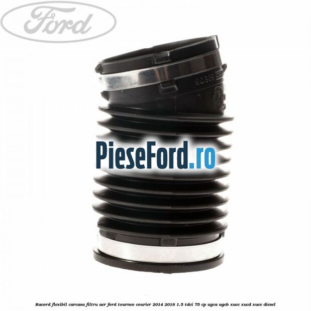 Racord flexibil carcasa filtru aer Ford Tourneo Courier 2014-2018 1.5 TDCi 75 cp UGCA, UGCB, XUCC, XUCD, XUCE diesel