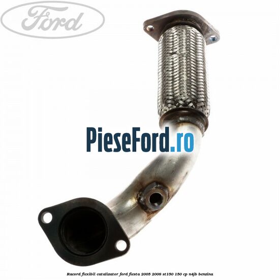 Racord flexibil catalizator Ford Fiesta 2005-2008 ST150 150 cp N4JB benzina