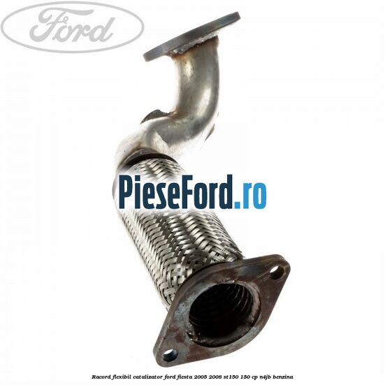 Racord flexibil catalizator Ford Fiesta 2005-2008 ST150 150 cp N4JB benzina