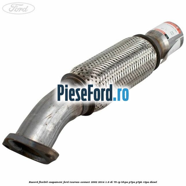 Racord flexibil esapament Ford Tourneo Connect 2002-2014 1.8 Di 75 cp Racord flexibil esapament Ford Tourneo Connect 2002-2014 1.8 Di 75 cp BHPA, P7PA, P7PB, R2PA diesel