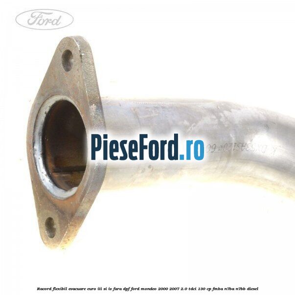 Racord flexibil evacuare EURO III si IV fara DPF Ford Mondeo 2000-2007 2.0 TDCi 130 cp FMBA, N7BA, N7BB diesel