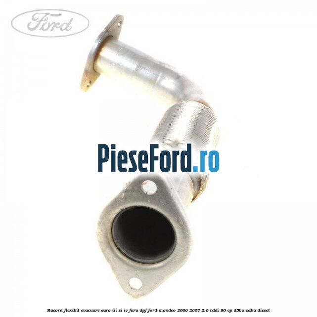 Racord flexibil evacuare EURO III si IV fara DPF Ford Mondeo 2000-2007 2.0 TDDI 90 cp D5BA, SDBA diesel