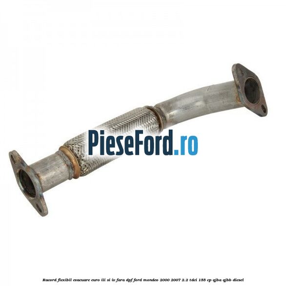 Racord flexibil evacuare EURO III si IV fara DPF Ford Mondeo 2000-2007 2.2 TDCi 155 cp QJBA, QJBB diesel