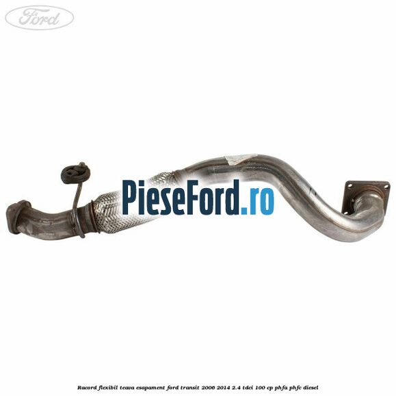 Racord flexibil teava esapament Ford Transit 2006-2014 2.4 TDCi 100 cp PHFA, PHFC diesel