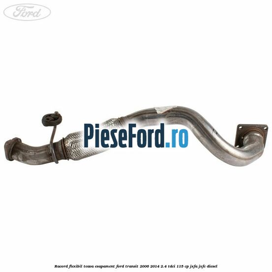 Racord flexibil teava esapament Ford Transit 2006-2014 2.4 TDCi 115 cp JXFA, JXFC diesel