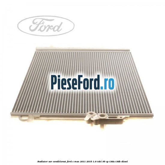 Radiator aer conditionat Ford C-Max 2011-2015 1.6 TDCi 95 cp T3DA, T3DB diesel