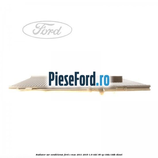 Radiator aer conditionat Ford C-Max 2011-2015 1.6 TDCi 95 cp T3DA, T3DB diesel