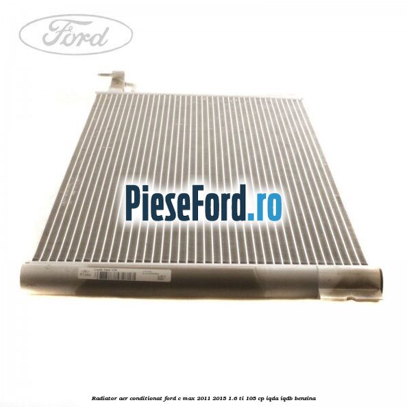 Radiator aer conditionat Ford C-Max 2011-2015 1.6 Ti 105 cp IQDA, IQDB benzina