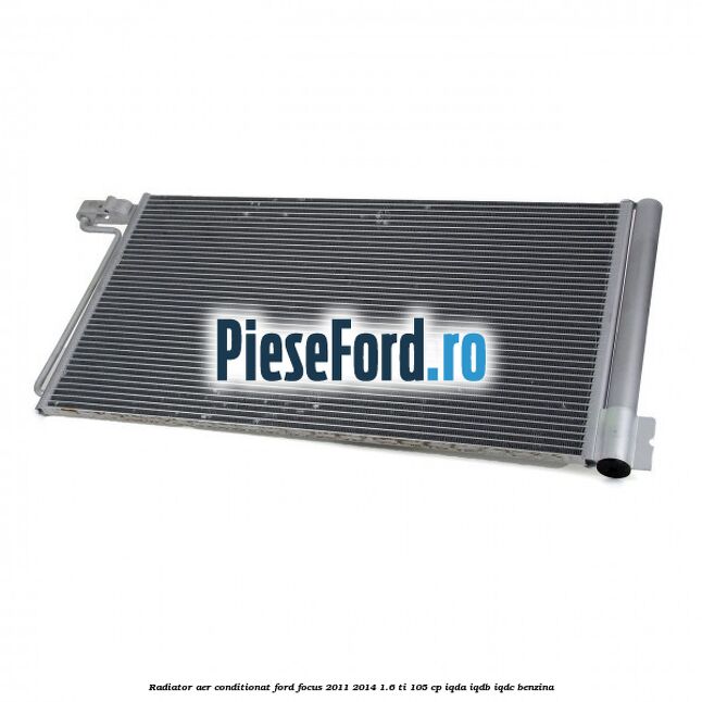 Radiator aer conditionat Ford Focus 2011-2014 1.6 Ti 105 cp Radiator aer conditionat Ford Focus 2011-2014 1.6 Ti 105 cp IQDA, IQDB, IQDC benzina