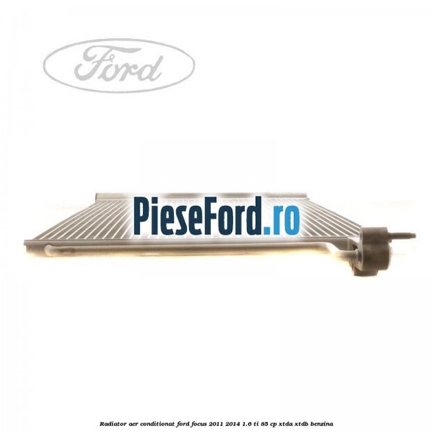 Radiator aer conditionat Ford Focus 2011-2014 1.6 Ti 85 cp Radiator aer conditionat Ford Focus 2011-2014 1.6 Ti 85 cp XTDA, XTDB benzina